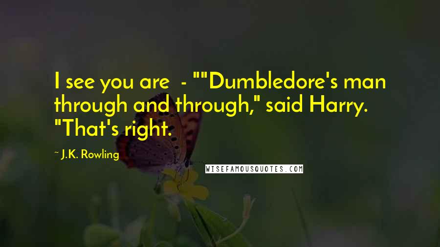 J.K. Rowling Quotes: I see you are - ""Dumbledore's man through and through," said Harry. "That's right.