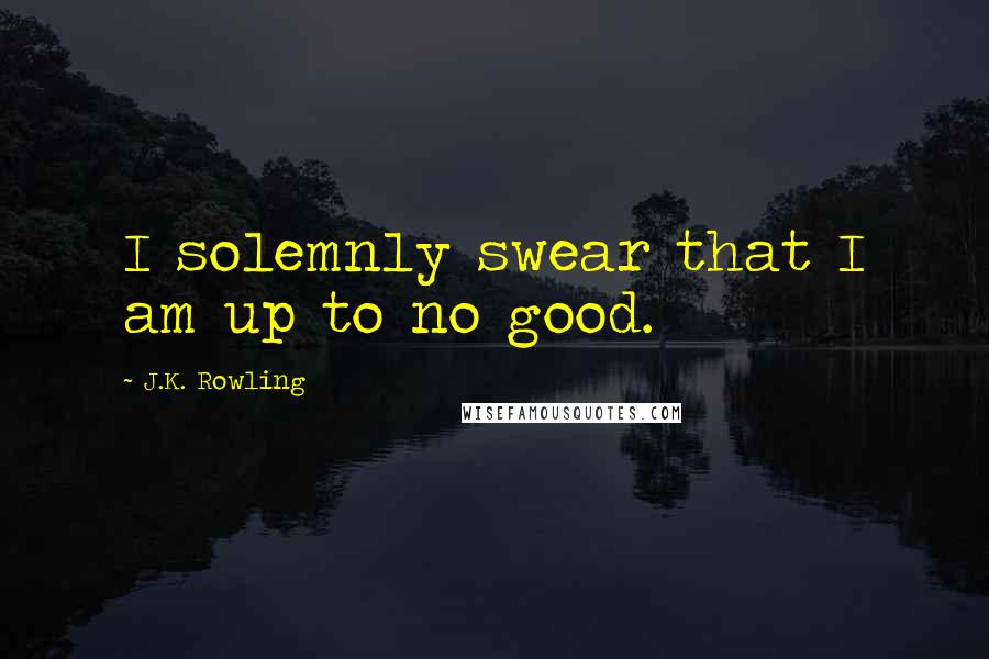J.K. Rowling Quotes: I solemnly swear that I am up to no good.