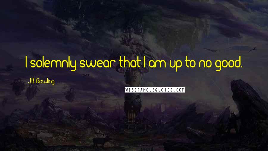 J.K. Rowling Quotes: I solemnly swear that I am up to no good.