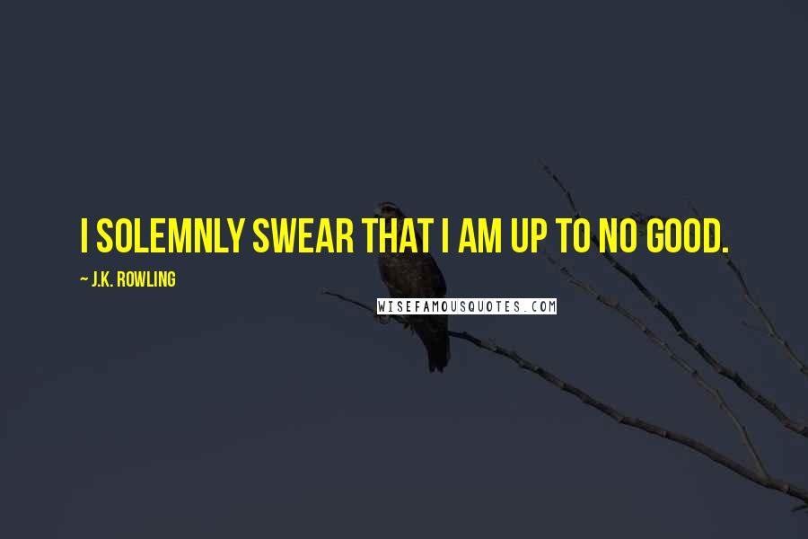 J.K. Rowling Quotes: I solemnly swear that I am up to no good.