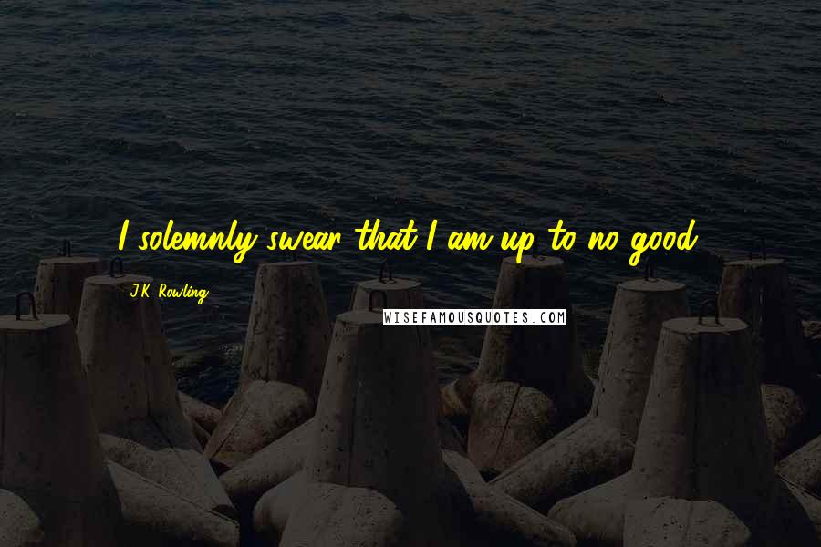 J.K. Rowling Quotes: I solemnly swear that I am up to no good.