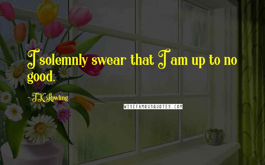 J.K. Rowling Quotes: I solemnly swear that I am up to no good.