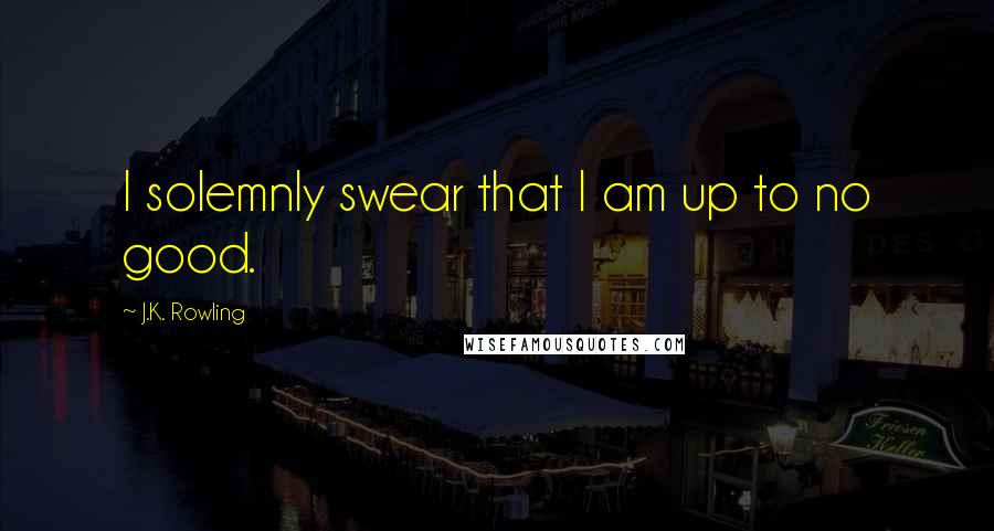 J.K. Rowling Quotes: I solemnly swear that I am up to no good.