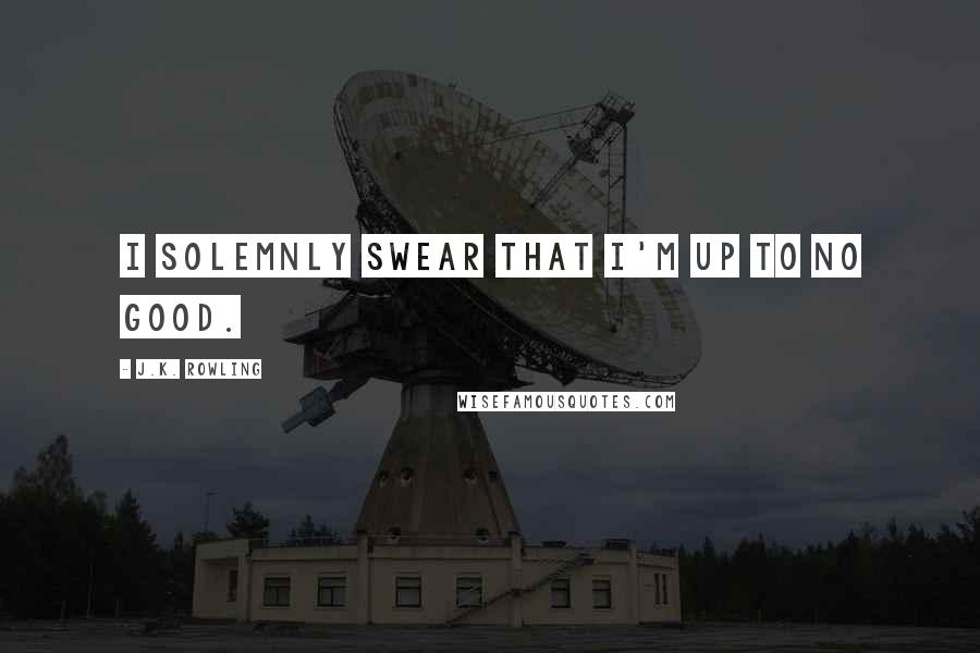 J.K. Rowling Quotes: I solemnly swear that I'm up to no good.