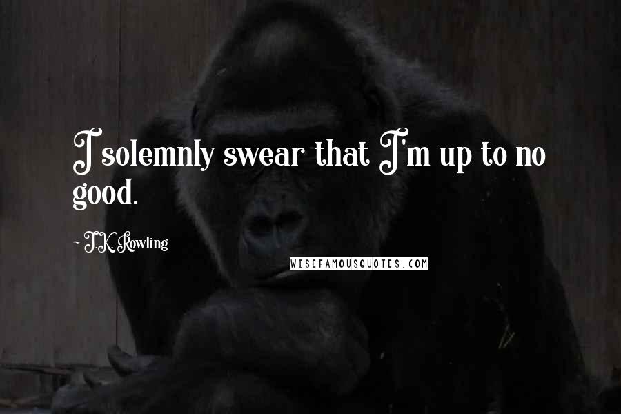 J.K. Rowling Quotes: I solemnly swear that I'm up to no good.