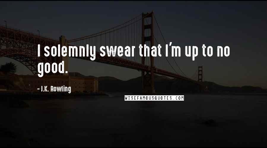 J.K. Rowling Quotes: I solemnly swear that I'm up to no good.