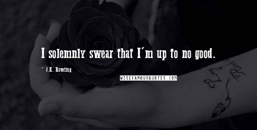 J.K. Rowling Quotes: I solemnly swear that I'm up to no good.