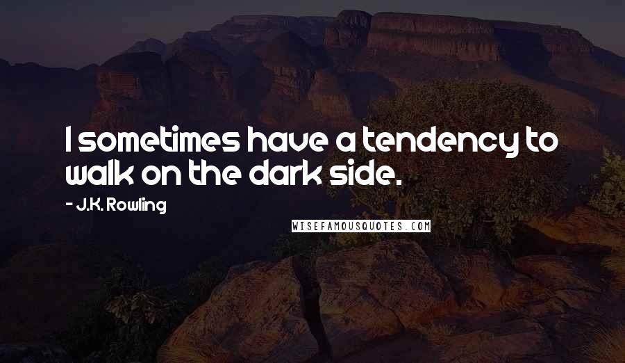 J.K. Rowling Quotes: I sometimes have a tendency to walk on the dark side.