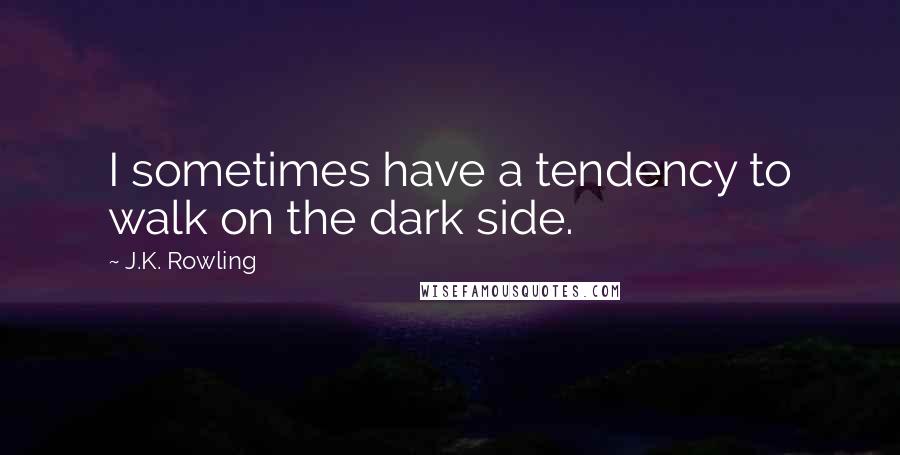 J.K. Rowling Quotes: I sometimes have a tendency to walk on the dark side.