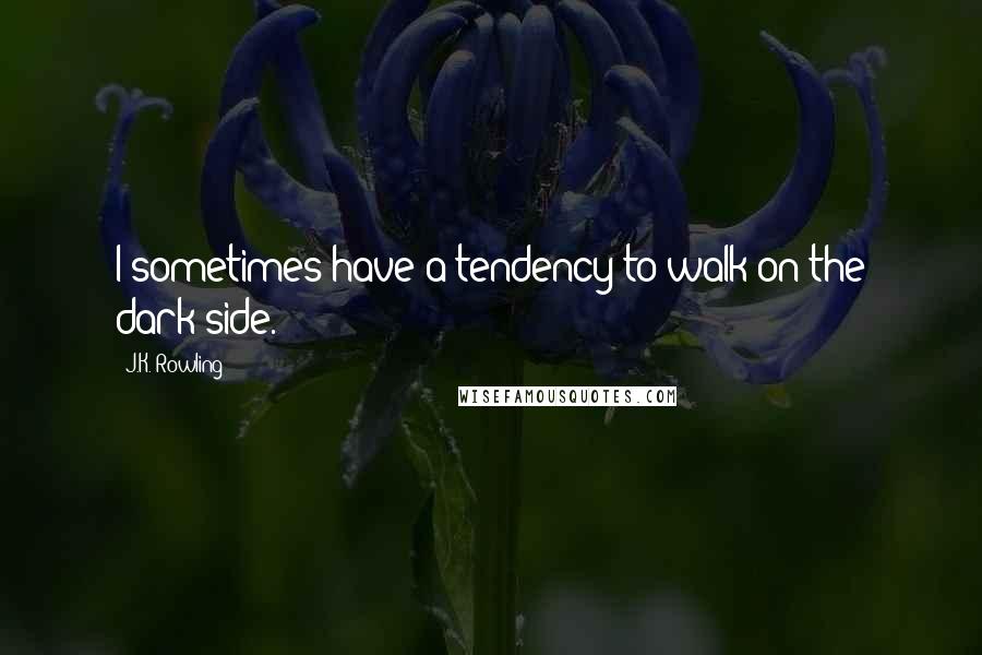 J.K. Rowling Quotes: I sometimes have a tendency to walk on the dark side.