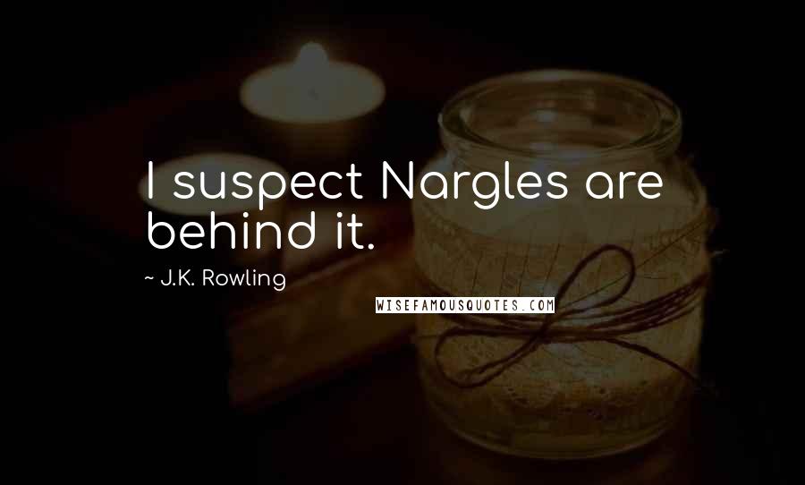 J.K. Rowling Quotes: I suspect Nargles are behind it.