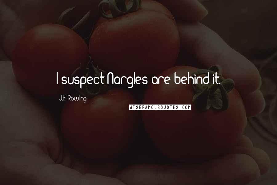 J.K. Rowling Quotes: I suspect Nargles are behind it.