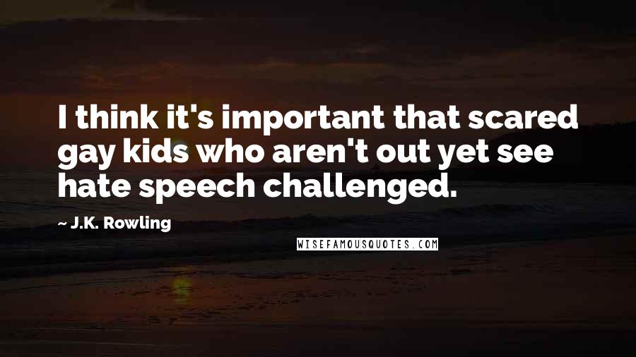 J.K. Rowling Quotes: I think it's important that scared gay kids who aren't out yet see hate speech challenged.