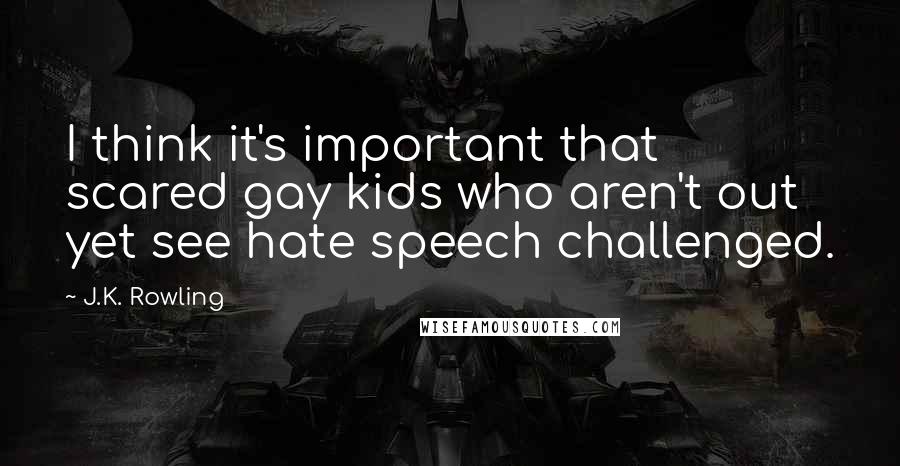 J.K. Rowling Quotes: I think it's important that scared gay kids who aren't out yet see hate speech challenged.