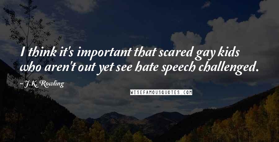J.K. Rowling Quotes: I think it's important that scared gay kids who aren't out yet see hate speech challenged.