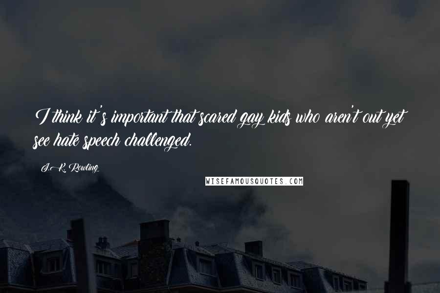 J.K. Rowling Quotes: I think it's important that scared gay kids who aren't out yet see hate speech challenged.