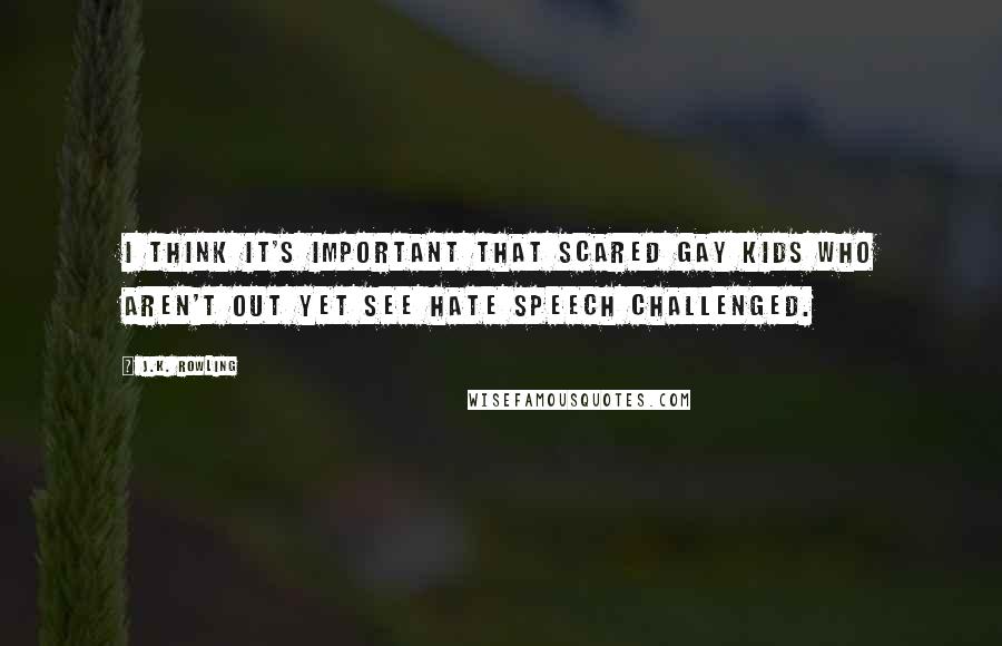 J.K. Rowling Quotes: I think it's important that scared gay kids who aren't out yet see hate speech challenged.