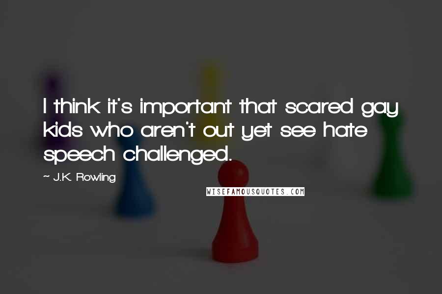 J.K. Rowling Quotes: I think it's important that scared gay kids who aren't out yet see hate speech challenged.