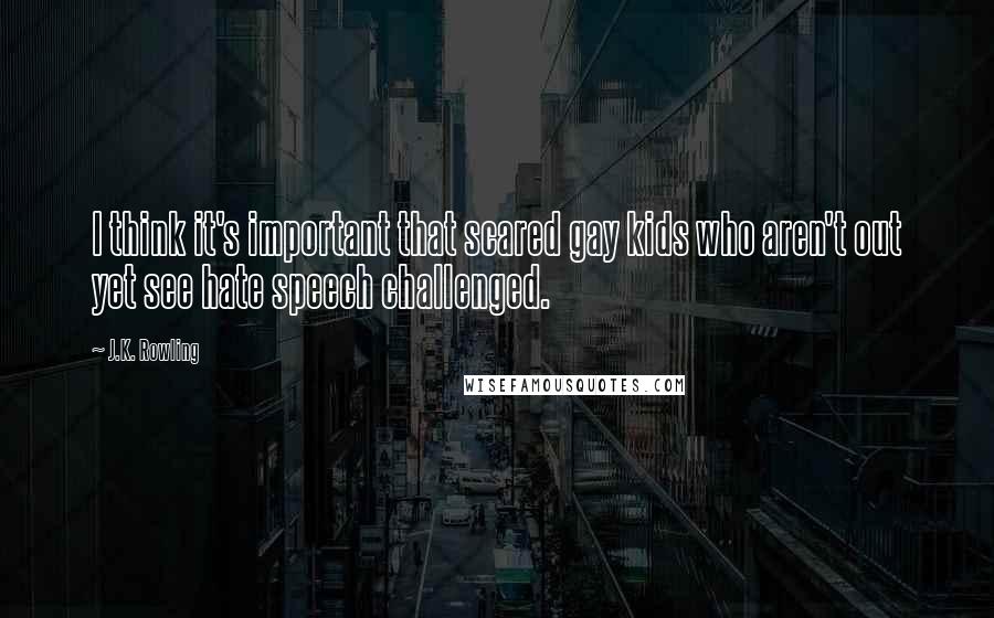 J.K. Rowling Quotes: I think it's important that scared gay kids who aren't out yet see hate speech challenged.