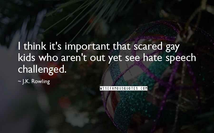 J.K. Rowling Quotes: I think it's important that scared gay kids who aren't out yet see hate speech challenged.