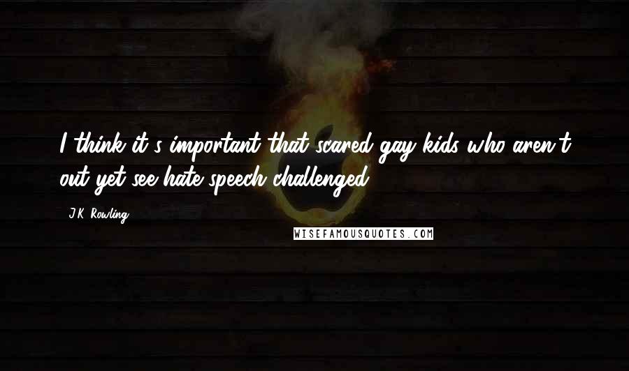 J.K. Rowling Quotes: I think it's important that scared gay kids who aren't out yet see hate speech challenged.
