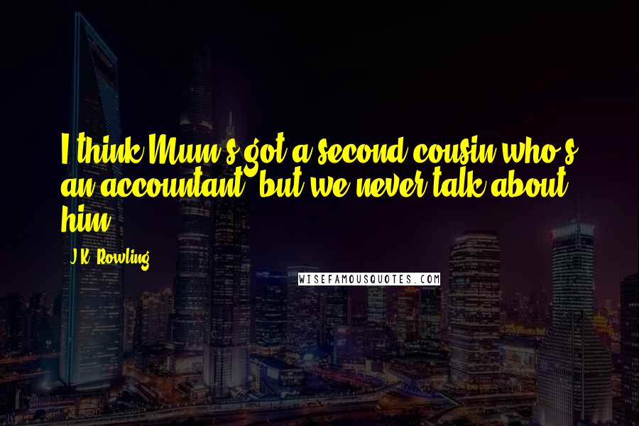 J.K. Rowling Quotes: I think Mum's got a second cousin who's an accountant, but we never talk about him.