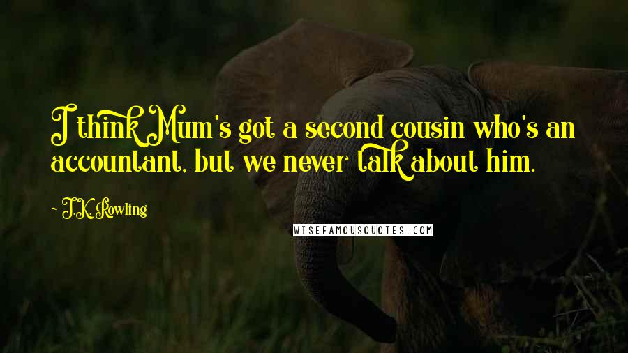 J.K. Rowling Quotes: I think Mum's got a second cousin who's an accountant, but we never talk about him.