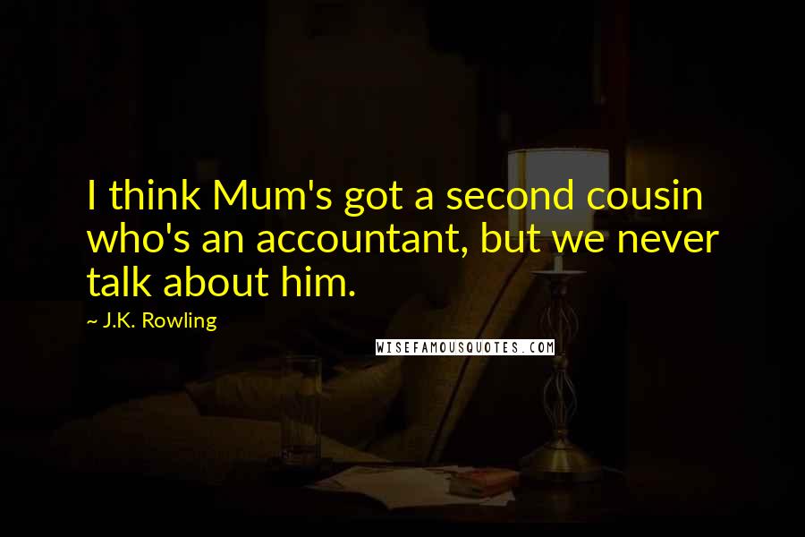 J.K. Rowling Quotes: I think Mum's got a second cousin who's an accountant, but we never talk about him.