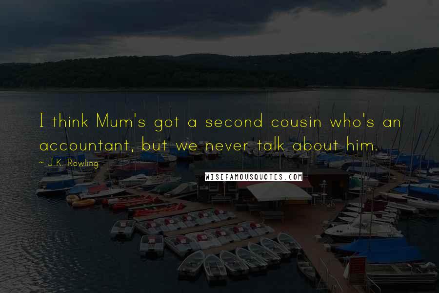 J.K. Rowling Quotes: I think Mum's got a second cousin who's an accountant, but we never talk about him.