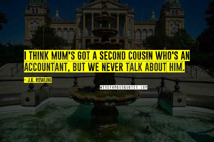J.K. Rowling Quotes: I think Mum's got a second cousin who's an accountant, but we never talk about him.