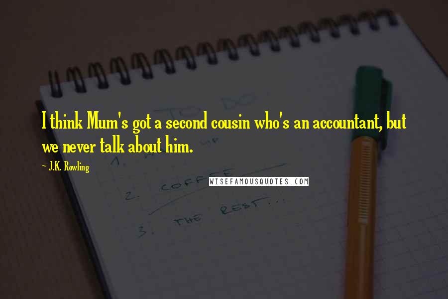 J.K. Rowling Quotes: I think Mum's got a second cousin who's an accountant, but we never talk about him.