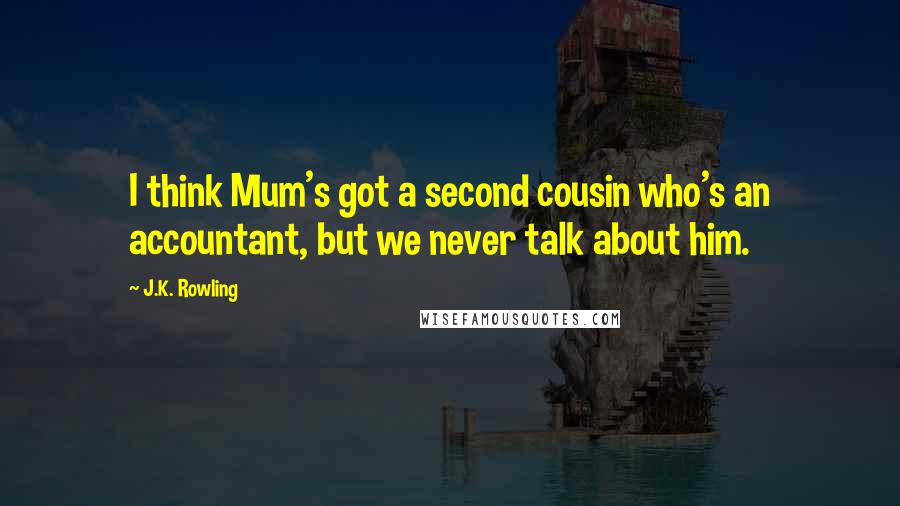 J.K. Rowling Quotes: I think Mum's got a second cousin who's an accountant, but we never talk about him.