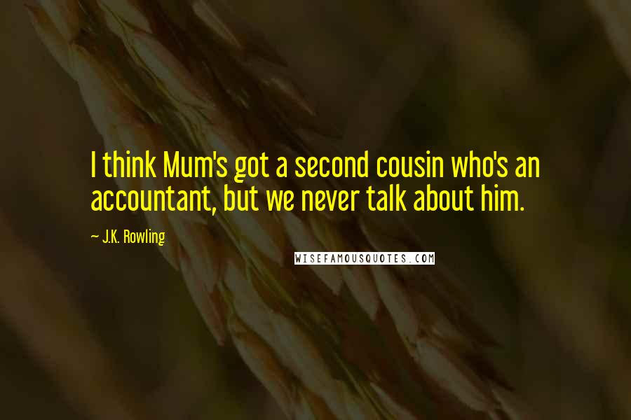 J.K. Rowling Quotes: I think Mum's got a second cousin who's an accountant, but we never talk about him.