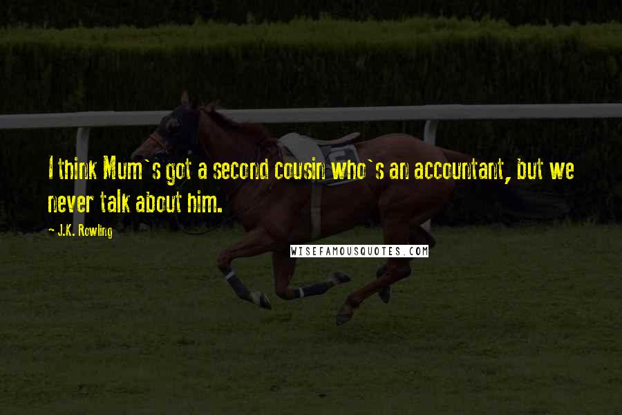 J.K. Rowling Quotes: I think Mum's got a second cousin who's an accountant, but we never talk about him.