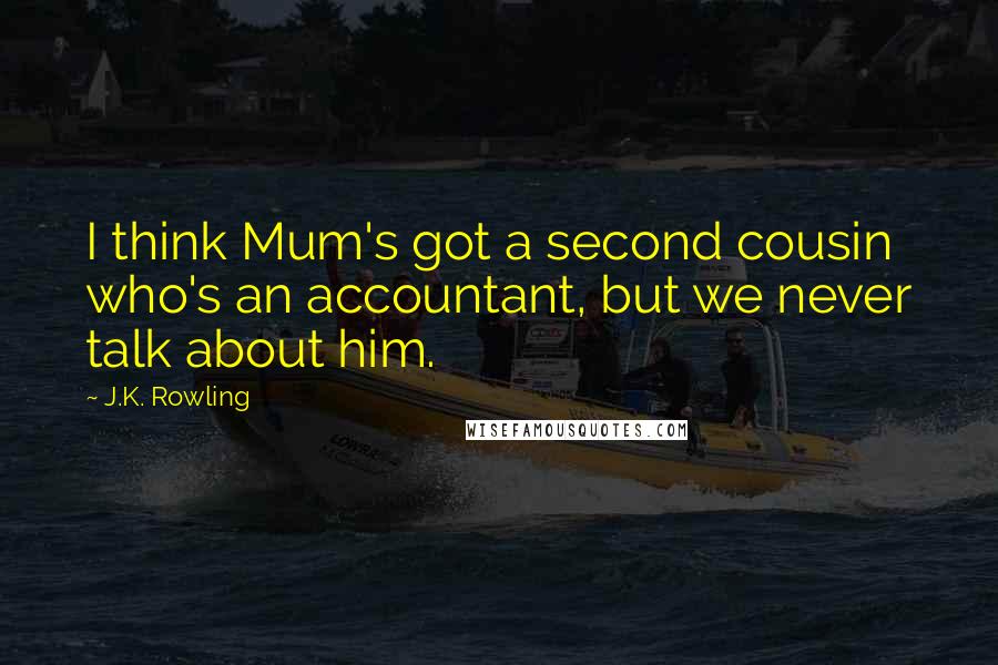 J.K. Rowling Quotes: I think Mum's got a second cousin who's an accountant, but we never talk about him.