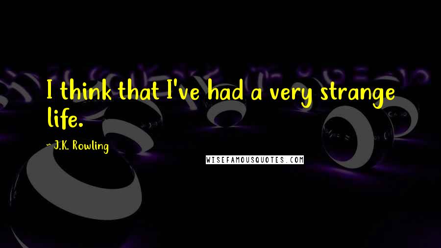 J.K. Rowling Quotes: I think that I've had a very strange life.