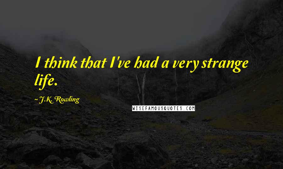 J.K. Rowling Quotes: I think that I've had a very strange life.