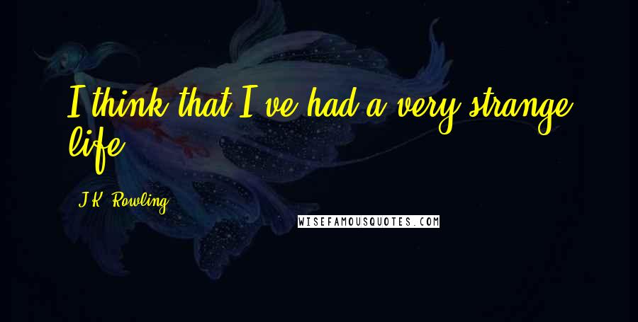 J.K. Rowling Quotes: I think that I've had a very strange life.