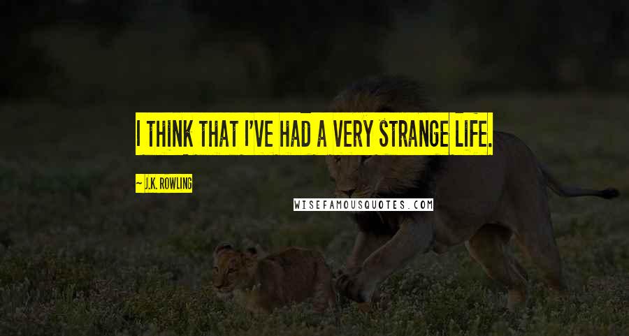 J.K. Rowling Quotes: I think that I've had a very strange life.