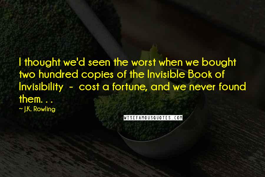 J.K. Rowling Quotes: I thought we'd seen the worst when we bought two hundred copies of the Invisible Book of Invisibility - cost a fortune, and we never found them. . .