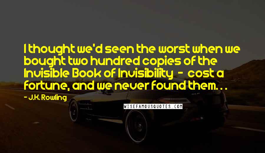 J.K. Rowling Quotes: I thought we'd seen the worst when we bought two hundred copies of the Invisible Book of Invisibility - cost a fortune, and we never found them. . .