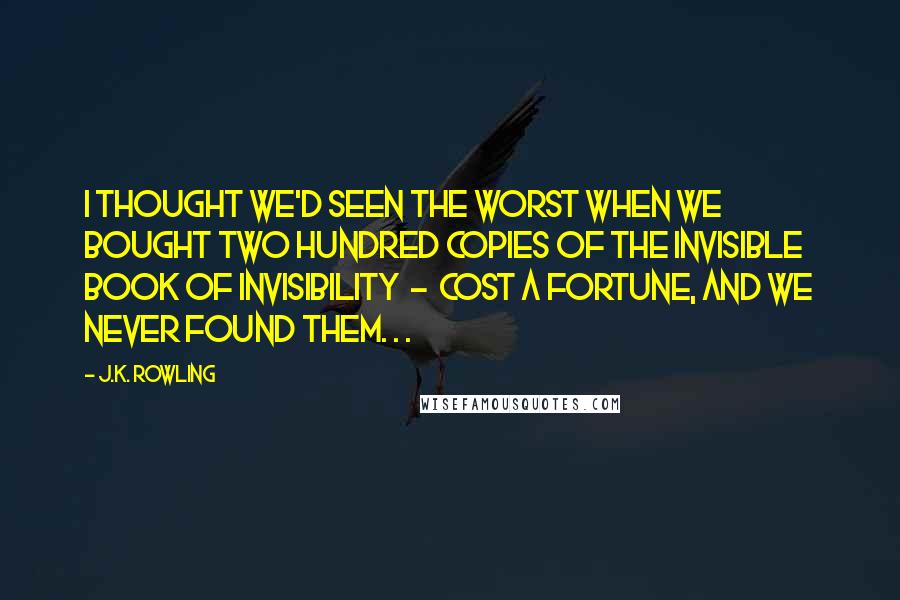 J.K. Rowling Quotes: I thought we'd seen the worst when we bought two hundred copies of the Invisible Book of Invisibility - cost a fortune, and we never found them. . .