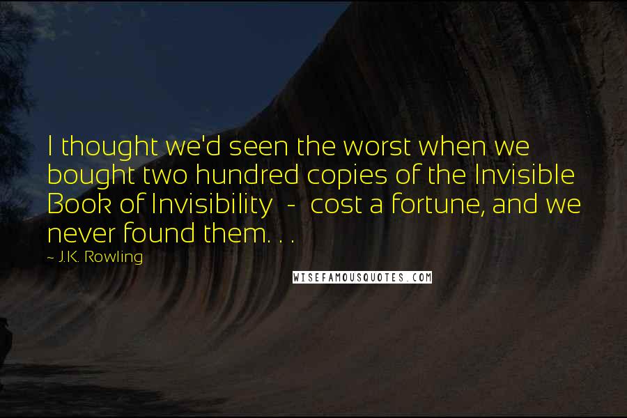 J.K. Rowling Quotes: I thought we'd seen the worst when we bought two hundred copies of the Invisible Book of Invisibility - cost a fortune, and we never found them. . .