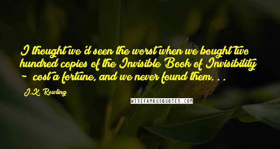 J.K. Rowling Quotes: I thought we'd seen the worst when we bought two hundred copies of the Invisible Book of Invisibility - cost a fortune, and we never found them. . .