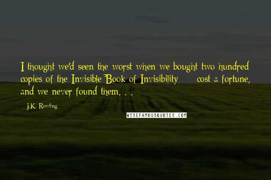 J.K. Rowling Quotes: I thought we'd seen the worst when we bought two hundred copies of the Invisible Book of Invisibility - cost a fortune, and we never found them. . .