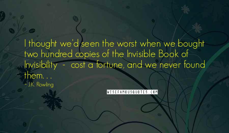 J.K. Rowling Quotes: I thought we'd seen the worst when we bought two hundred copies of the Invisible Book of Invisibility - cost a fortune, and we never found them. . .