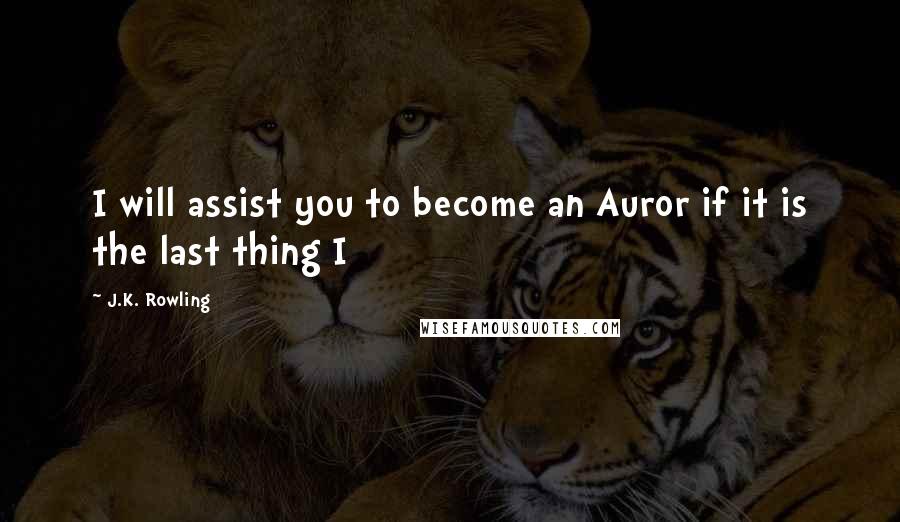 J.K. Rowling Quotes: I will assist you to become an Auror if it is the last thing I