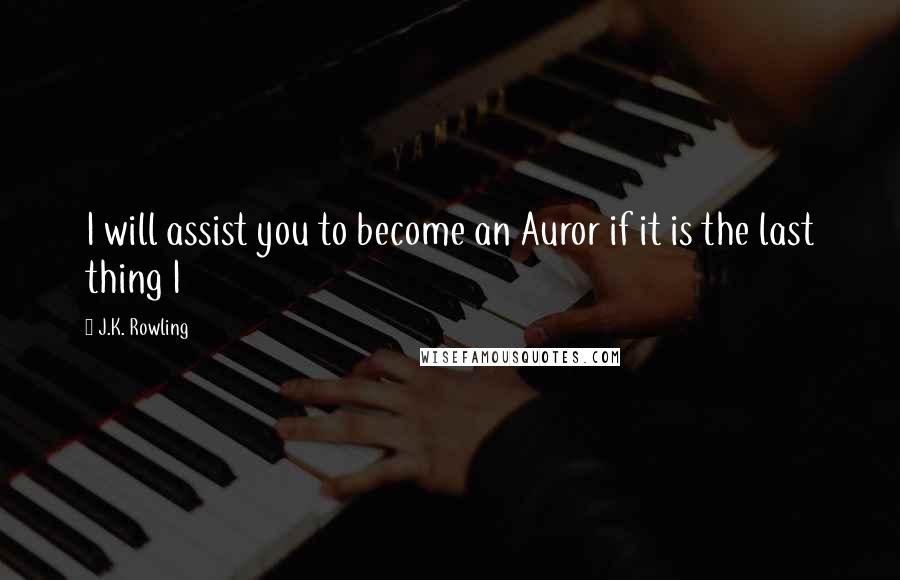 J.K. Rowling Quotes: I will assist you to become an Auror if it is the last thing I