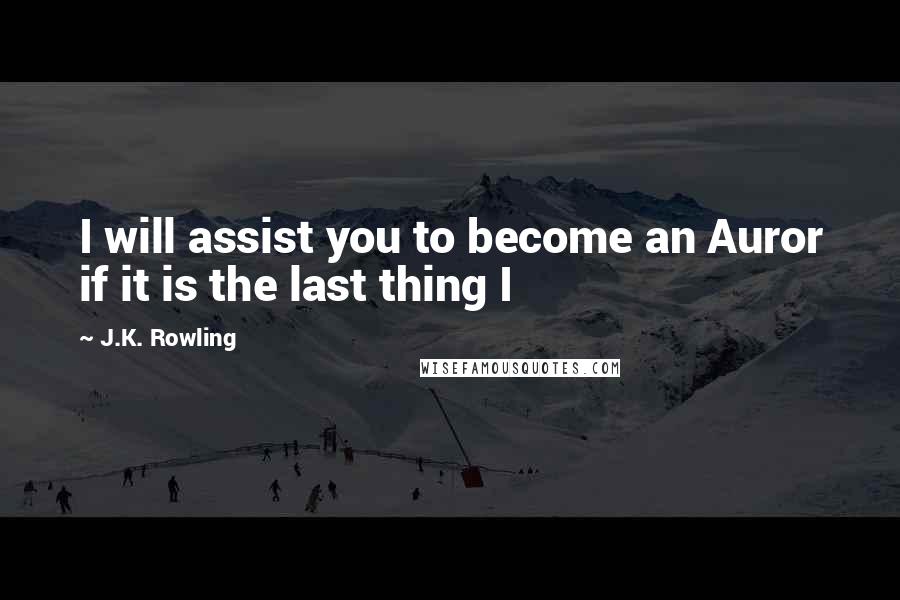 J.K. Rowling Quotes: I will assist you to become an Auror if it is the last thing I