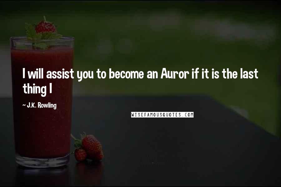 J.K. Rowling Quotes: I will assist you to become an Auror if it is the last thing I